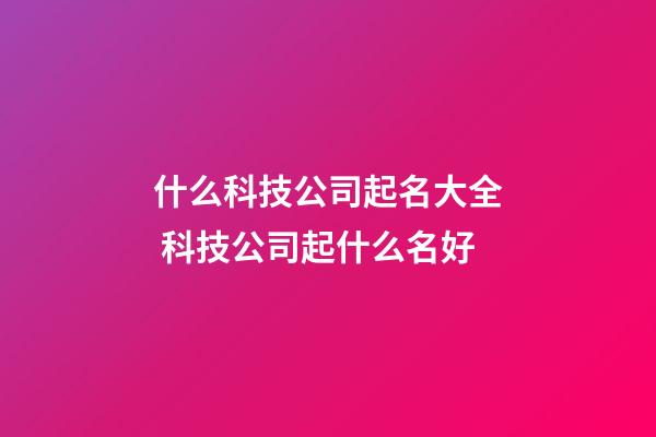 什么科技公司起名大全 科技公司起什么名好-第1張-公司起名-玄機派